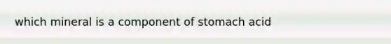 which mineral is a component of stomach acid