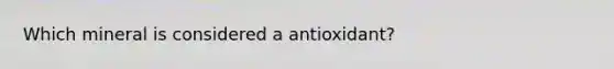 Which mineral is considered a antioxidant?