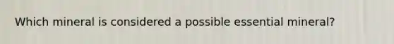 Which mineral is considered a possible essential mineral?