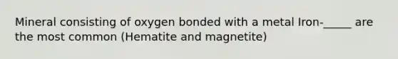 Mineral consisting of oxygen bonded with a metal Iron-_____ are the most common (Hematite and magnetite)