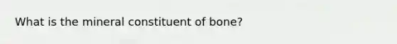 What is the mineral constituent of bone?