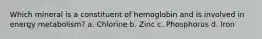 Which mineral is a constituent of hemoglobin and is involved in energy metabolism? a. Chlorine b. Zinc c. Phosphorus d. Iron