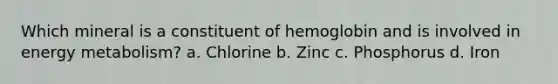 Which mineral is a constituent of hemoglobin and is involved in energy metabolism? a. Chlorine b. Zinc c. Phosphorus d. Iron