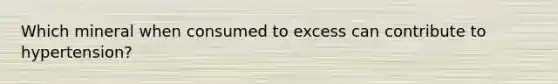 Which mineral when consumed to excess can contribute to hypertension?