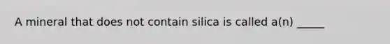 A mineral that does not contain silica is called a(n) _____