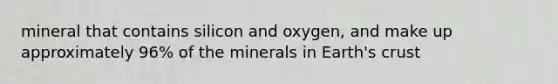 mineral that contains silicon and oxygen, and make up approximately 96% of the minerals in Earth's crust