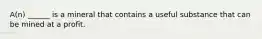 A(n) ______ is a mineral that contains a useful substance that can be mined at a profit.