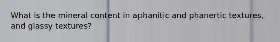 What is the mineral content in aphanitic and phanertic textures, and glassy textures?
