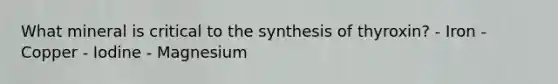 What mineral is critical to the synthesis of thyroxin? - Iron - Copper - Iodine - Magnesium