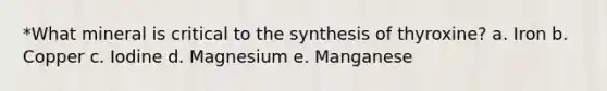 *What mineral is critical to the synthesis of thyroxine? a. Iron b. Copper c. Iodine d. Magnesium e. Manganese