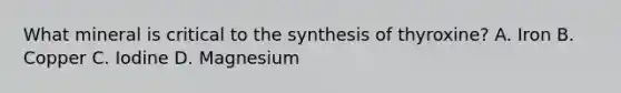 What mineral is critical to the synthesis of thyroxine? A. Iron B. Copper C. Iodine D. Magnesium