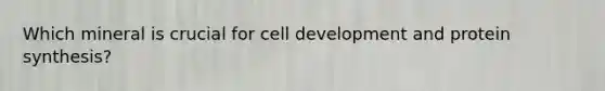 Which mineral is crucial for cell development and protein synthesis?