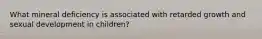 What mineral deficiency is associated with retarded growth and sexual development in children?