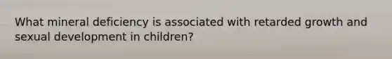 What mineral deficiency is associated with retarded growth and sexual development in children?