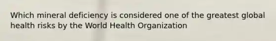 Which mineral deficiency is considered one of the greatest global health risks by the World Health Organization