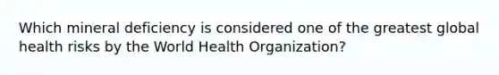 Which mineral deficiency is considered one of the greatest global health risks by the World Health Organization?