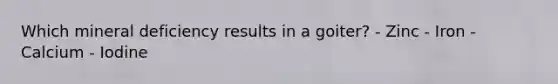 Which mineral deficiency results in a goiter? - Zinc - Iron - Calcium - Iodine