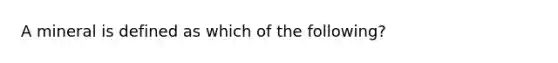 A mineral is defined as which of the following?