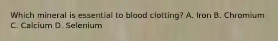 Which mineral is essential to blood clotting? A. Iron B. Chromium C. Calcium D. Selenium