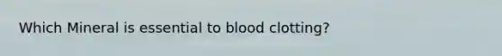 Which Mineral is essential to blood clotting?