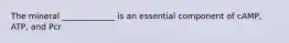 The mineral _____________ is an essential component of cAMP, ATP, and Pcr