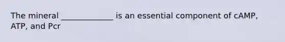 The mineral _____________ is an essential component of cAMP, ATP, and Pcr