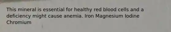 This mineral is essential for healthy red blood cells and a deficiency might cause anemia. Iron Magnesium Iodine Chromium