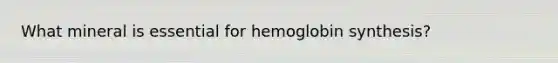 What mineral is essential for hemoglobin synthesis?