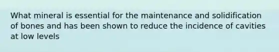 What mineral is essential for the maintenance and solidification of bones and has been shown to reduce the incidence of cavities at low levels