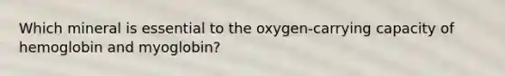 Which mineral is essential to the oxygen-carrying capacity of hemoglobin and myoglobin?