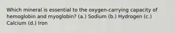 Which mineral is essential to the oxygen-carrying capacity of hemoglobin and myoglobin? (a.) Sodium (b.) Hydrogen (c.) Calcium (d.) Iron