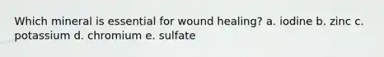 Which mineral is essential for wound healing?​ a. ​iodine b. ​zinc c. potassium d. chromium e. sulfate