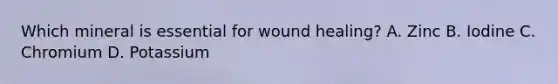 Which mineral is essential for wound healing? A. Zinc B. Iodine C. Chromium D. Potassium