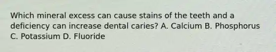 Which mineral excess can cause stains of the teeth and a deficiency can increase dental caries? A. Calcium B. Phosphorus C. Potassium D. Fluoride