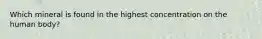 Which mineral is found in the highest concentration on the human body?