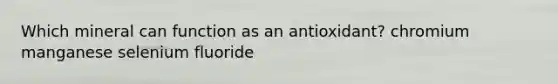 Which mineral can function as an antioxidant? chromium manganese selenium fluoride