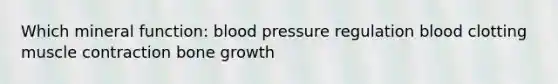 Which mineral function: blood pressure regulation blood clotting muscle contraction bone growth