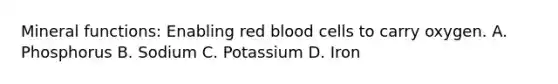 Mineral functions: Enabling red blood cells to carry oxygen. A. Phosphorus B. Sodium C. Potassium D. Iron