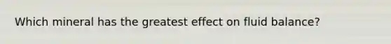 Which mineral has the greatest effect on fluid balance?