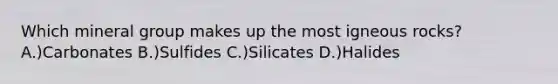 Which mineral group makes up the most igneous rocks? A.)Carbonates B.)Sulfides C.)Silicates D.)Halides