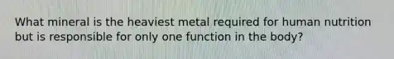 What mineral is the heaviest metal required for human nutrition but is responsible for only one function in the body?