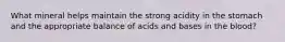 What mineral helps maintain the strong acidity in the stomach and the appropriate balance of acids and bases in the blood?