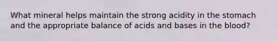 What mineral helps maintain the strong acidity in the stomach and the appropriate balance of acids and bases in the blood?