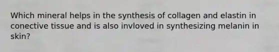 Which mineral helps in the synthesis of collagen and elastin in conective tissue and is also invloved in synthesizing melanin in skin?