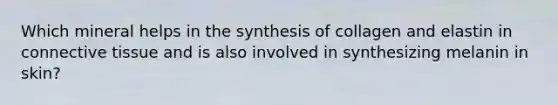 Which mineral helps in the synthesis of collagen and elastin in connective tissue and is also involved in synthesizing melanin in skin?