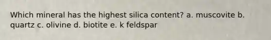 Which mineral has the highest silica content? a. muscovite b. quartz c. olivine d. biotite e. k feldspar