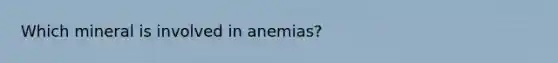 Which mineral is involved in anemias?