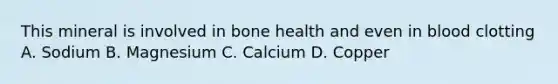 This mineral is involved in bone health and even in blood clotting A. Sodium B. Magnesium C. Calcium D. Copper