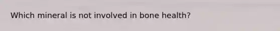 Which mineral is not involved in bone health?