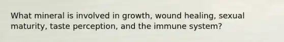 What mineral is involved in growth, wound healing, sexual maturity, taste perception, and the immune system?